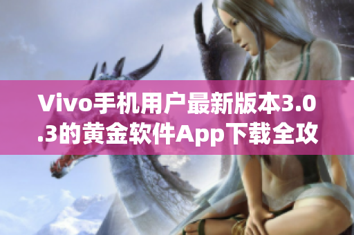 Vivo手機用戶最新版本3.0.3的黃金軟件App下載全攻略