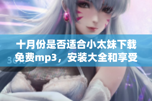 十月份是否適合小太妹下載免費(fèi)mp3，安裝大全和享受雨天？