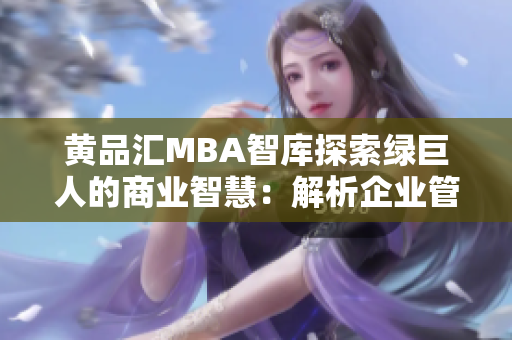 黃品匯MBA智庫探索綠巨人的商業(yè)智慧：解析企業(yè)管理實踐與經(jīng)驗分享