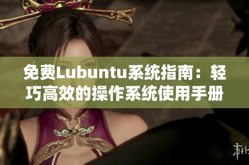 免費(fèi)Lubuntu系統(tǒng)指南：輕巧高效的操作系統(tǒng)使用手冊(cè)