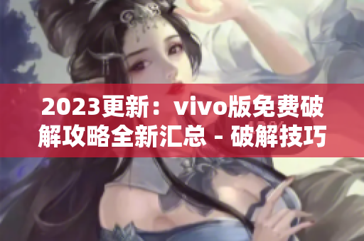 2023更新：vivo版免費(fèi)破解攻略全新匯總 - 破解技巧、工具分享