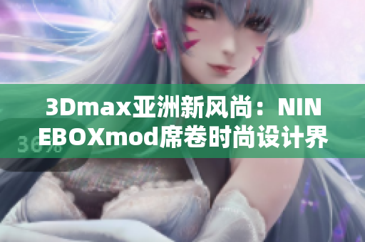 3Dmax亞洲新風(fēng)尚：NINEBOXmod席卷時(shí)尚設(shè)計(jì)界