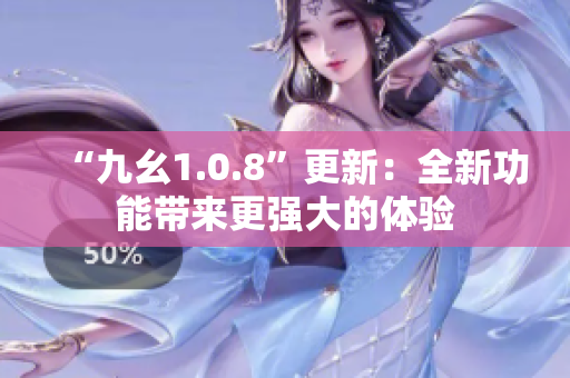 “九幺1.0.8”更新：全新功能帶來(lái)更強(qiáng)大的體驗(yàn)