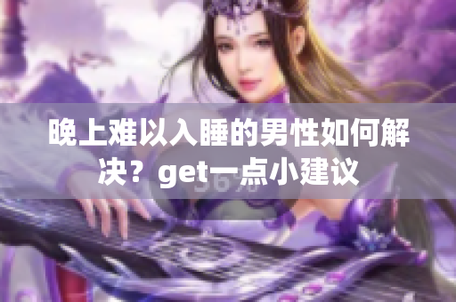 晚上難以入睡的男性如何解決？get一點(diǎn)小建議