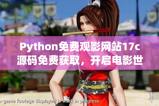 Python免費(fèi)觀影網(wǎng)站17c源碼免費(fèi)獲取，開啟電影世界探秘！