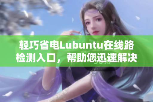 輕巧省電Lubuntu在線路檢測(cè)入口，幫助您迅速解決網(wǎng)絡(luò)連接問題