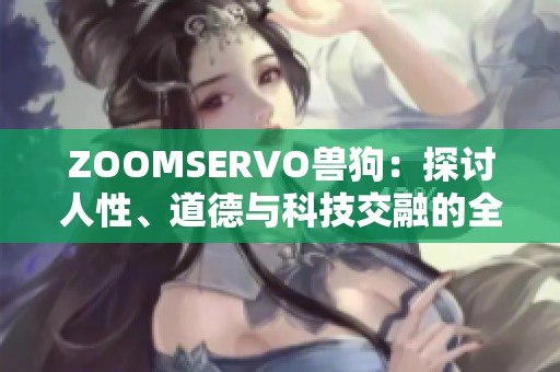 ZOOMSERVO獸狗：探討人性、道德與科技交融的全新電視劇