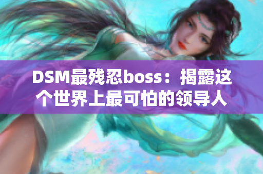 DSM最殘忍boss：揭露這個世界上最可怕的領(lǐng)導(dǎo)人