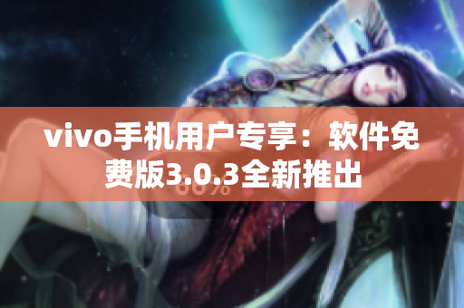 vivo手機用戶專享：軟件免費版3.0.3全新推出