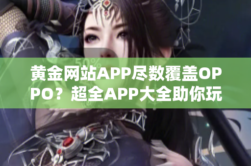 黃金網(wǎng)站APP盡數(shù)覆蓋OPPO？超全APP大全助你玩得盡興