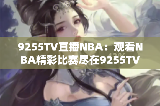 9255TV直播NBA：觀看NBA精彩比賽盡在9255TV