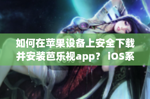 如何在蘋果設(shè)備上安全下載并安裝芭樂視app？ iOS系統(tǒng)用戶必讀！