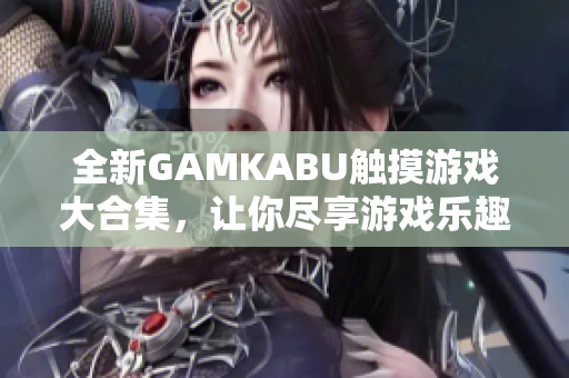 全新GAMKABU觸摸游戲大合集，讓你盡享游戲樂趣