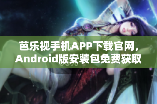 芭樂視手機(jī)APP下載官網(wǎng)，Android版安裝包免費(fèi)獲取