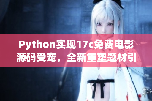 Python實現(xiàn)17c免費電影源碼受寵，全新重塑題材引爆閱讀欲