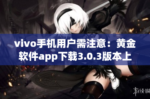 vivo手機用戶需注意：黃金軟件app下載3.0.3版本上線啦 