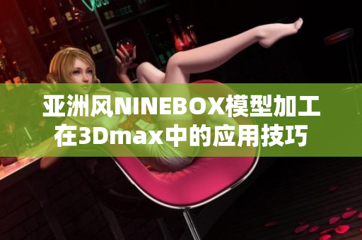 亞洲風(fēng)NINEBOX模型加工在3Dmax中的應(yīng)用技巧