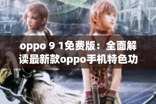 oppo 9 1免費(fèi)版：全面解讀最新款oppo手機(jī)特色功能