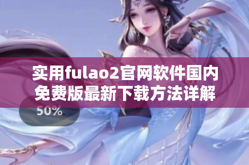 實用fulao2官網(wǎng)軟件國內(nèi)免費版最新下載方法詳解