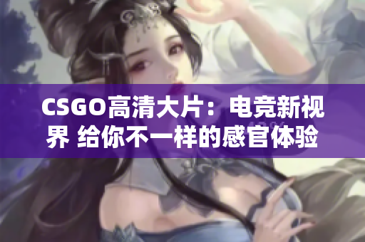 CSGO高清大片：電競(jìng)新視界 給你不一樣的感官體驗(yàn)