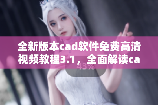 全新版本cad軟件免費高清視頻教程3.1，全面解讀cad軟件操作技巧