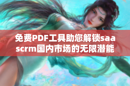 免費PDF工具助您解鎖saascrm國內市場的無限潛能