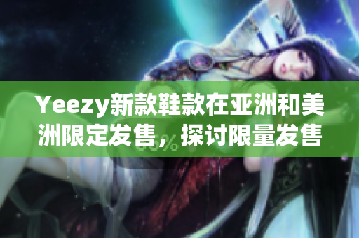 Yeezy新款鞋款在亞洲和美洲限定發(fā)售，探討限量發(fā)售的獨(dú)特魅力