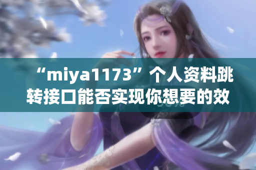 “miya1173”個人資料跳轉(zhuǎn)接口能否實現(xiàn)你想要的效果？