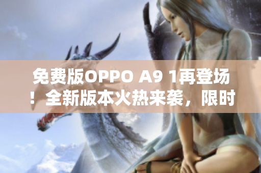 免費版OPPO A9 1再登場！全新版本火熱來襲，限時搶購等你來參與！