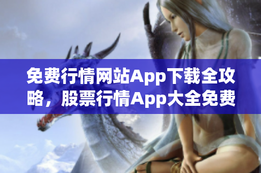 免費行情網(wǎng)站App下載全攻略，股票行情App大全免費獲取