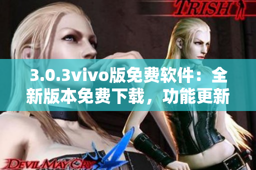 3.0.3vivo版免費軟件：全新版本免費下載，功能更新優(yōu)化