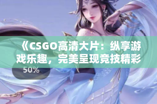 《CSGO高清大片：縱享游戲樂趣，完美呈現競技精彩》