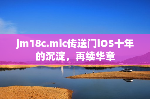 jm18c.mic傳送門iOS十年的沉淀，再續(xù)華章