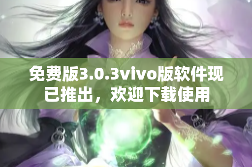 免費(fèi)版3.0.3vivo版軟件現(xiàn)已推出，歡迎下載使用