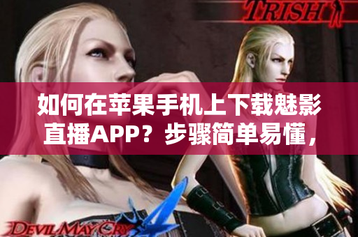 如何在蘋果手機上下載魅影直播APP？步驟簡單易懂，快速上手！