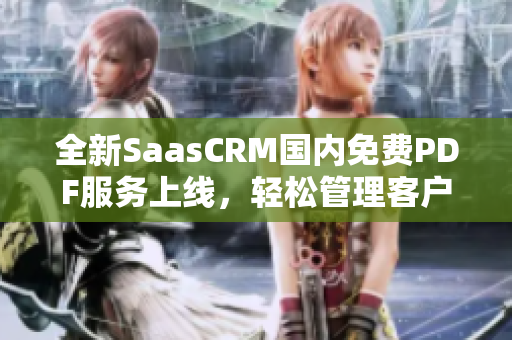 全新SaasCRM國內(nèi)免費PDF服務(wù)上線，輕松管理客戶信息，提高工作效率