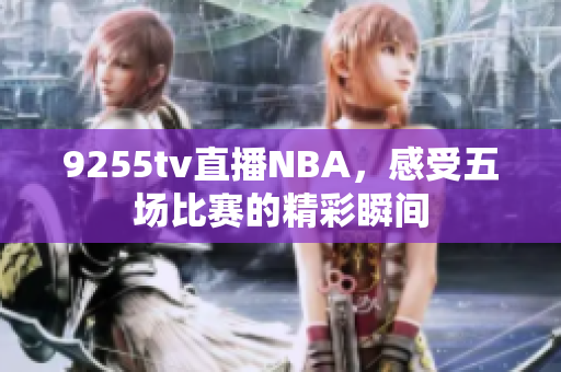 9255tv直播NBA，感受五場比賽的精彩瞬間