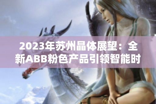 2023年蘇州晶體展望：全新ABB粉色產(chǎn)品引領(lǐng)智能時(shí)代