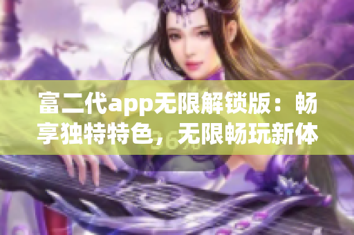 富二代app無限解鎖版：暢享獨特特色，無限暢玩新體驗