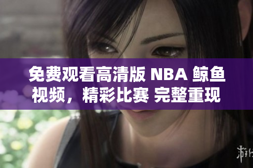 免費(fèi)觀看高清版 NBA 鯨魚(yú)視頻，精彩比賽 完整重現(xiàn)