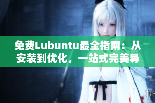 免費Lubuntu最全指南：從安裝到優(yōu)化，一站式完美導航