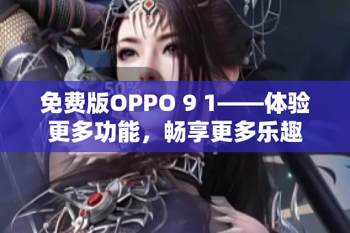 免費(fèi)版OPPO 9 1——體驗(yàn)更多功能，暢享更多樂(lè)趣