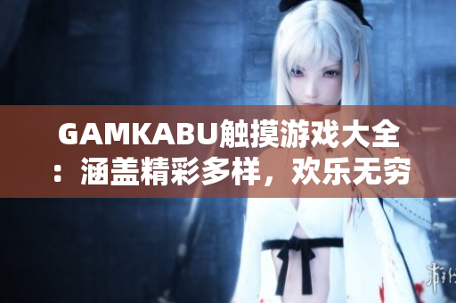 GAMKABU觸摸游戲大全：涵蓋精彩多樣，歡樂無窮！