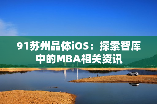 91蘇州晶體iOS：探索智庫中的MBA相關資訊