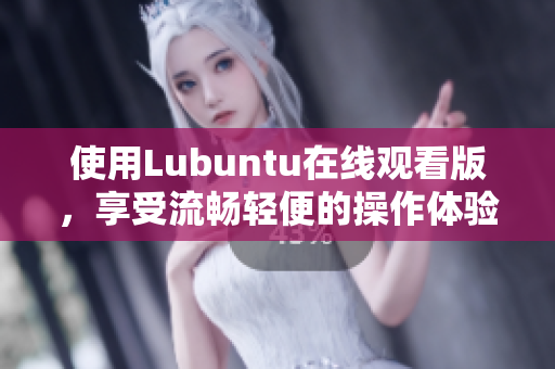 使用Lubuntu在線觀看版，享受流暢輕便的操作體驗