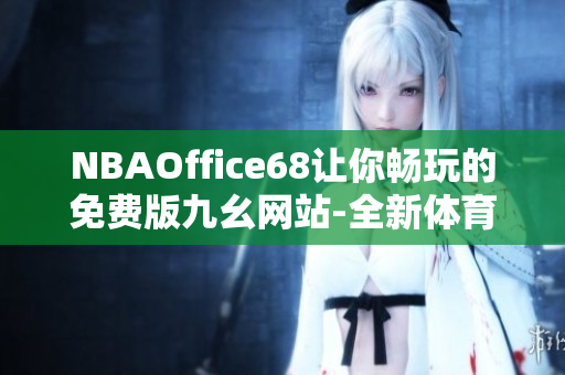 NBAOffice68讓你暢玩的免費(fèi)版九幺網(wǎng)站-全新體育娛樂平臺(tái)