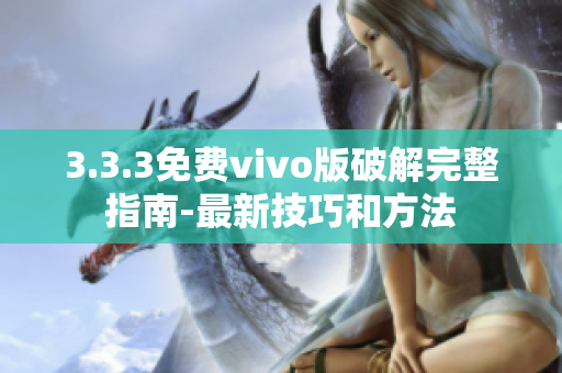 3.3.3免費(fèi)vivo版破解完整指南-最新技巧和方法