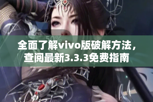 全面了解vivo版破解方法，查閱最新3.3.3免費(fèi)指南