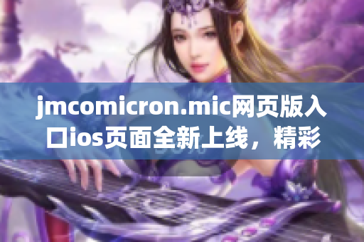 jmcomicron.mic網(wǎng)頁(yè)版入口ios頁(yè)面全新上線，精彩漫畫(huà)盡收眼底