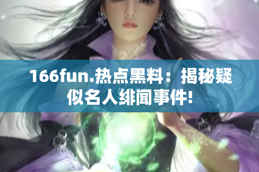 166fun.熱點黑料：揭秘疑似名人緋聞事件!